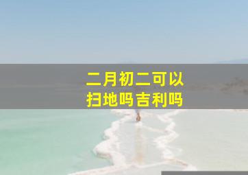 二月初二可以扫地吗吉利吗