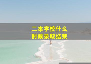 二本学校什么时候录取结束