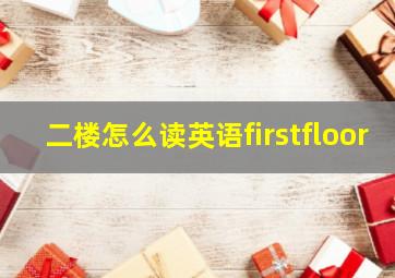 二楼怎么读英语firstfloor