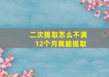 二次提取怎么不满12个月就能提取