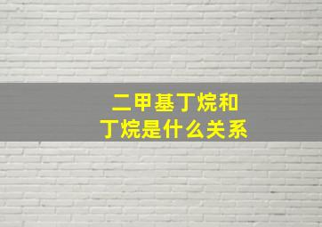 二甲基丁烷和丁烷是什么关系