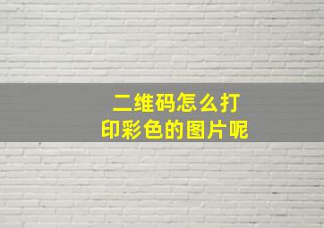 二维码怎么打印彩色的图片呢