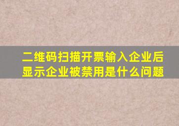 二维码扫描开票输入企业后显示企业被禁用是什么问题