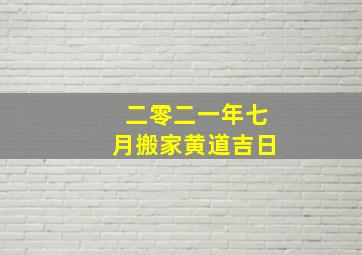 二零二一年七月搬家黄道吉日