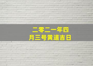 二零二一年四月三号黄道吉日