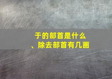 于的部首是什么、除去部首有几画