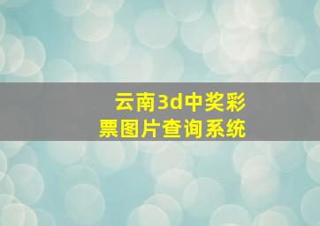 云南3d中奖彩票图片查询系统