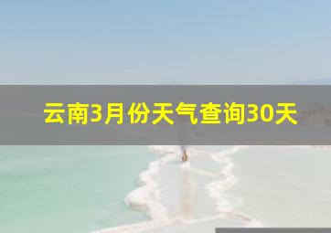 云南3月份天气查询30天