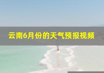 云南6月份的天气预报视频