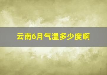 云南6月气温多少度啊