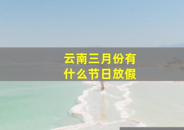 云南三月份有什么节日放假