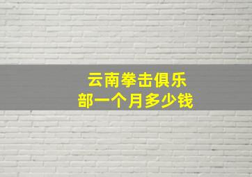 云南拳击俱乐部一个月多少钱