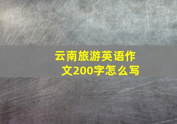 云南旅游英语作文200字怎么写