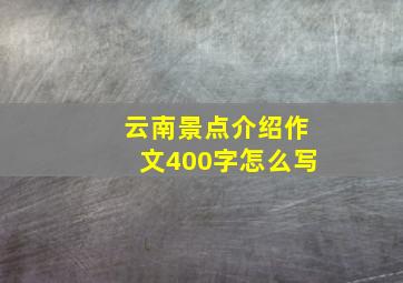 云南景点介绍作文400字怎么写