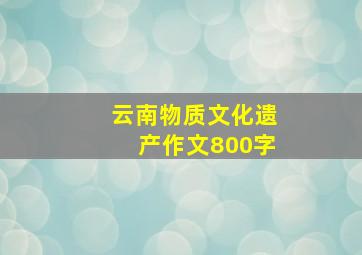 云南物质文化遗产作文800字