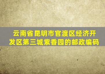 云南省昆明市官渡区经济开发区第三城紫香园的邮政编码