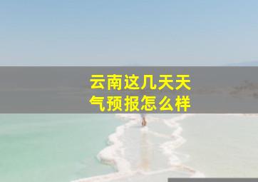 云南这几天天气预报怎么样