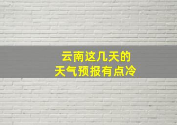 云南这几天的天气预报有点冷