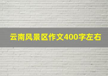 云南风景区作文400字左右