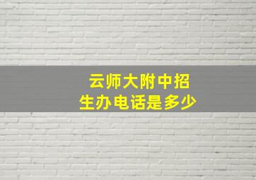 云师大附中招生办电话是多少