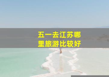 五一去江苏哪里旅游比较好