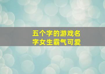 五个字的游戏名字女生霸气可爱