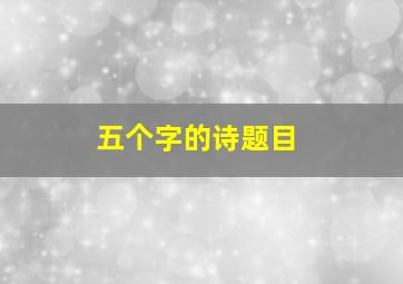 五个字的诗题目