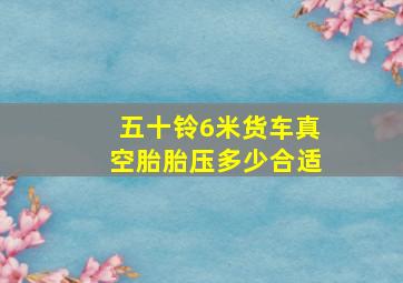 五十铃6米货车真空胎胎压多少合适