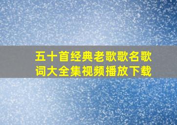 五十首经典老歌歌名歌词大全集视频播放下载