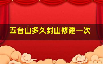 五台山多久封山修建一次