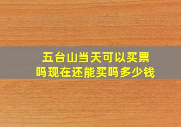 五台山当天可以买票吗现在还能买吗多少钱