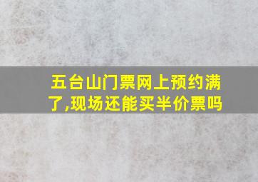 五台山门票网上预约满了,现场还能买半价票吗