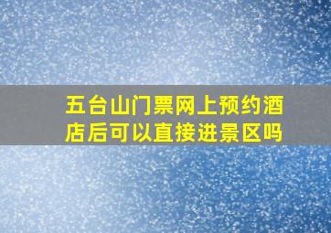 五台山门票网上预约酒店后可以直接进景区吗