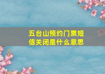 五台山预约门票短信关闭是什么意思