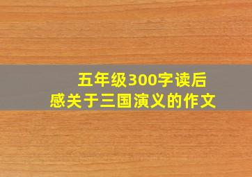 五年级300字读后感关于三国演义的作文