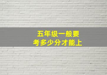 五年级一般要考多少分才能上