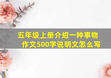 五年级上册介绍一种事物作文500字说明文怎么写