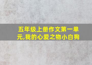 五年级上册作文第一单元,我的心爱之物小白狗