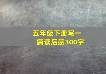 五年级下册写一篇读后感300字