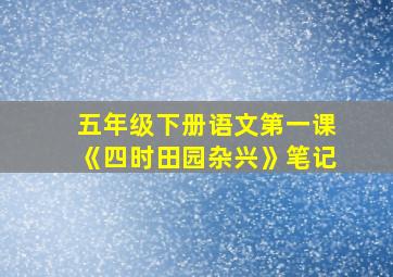 五年级下册语文第一课《四时田园杂兴》笔记