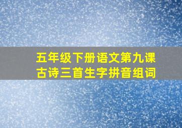 五年级下册语文第九课古诗三首生字拼音组词