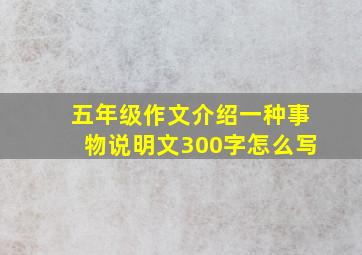 五年级作文介绍一种事物说明文300字怎么写