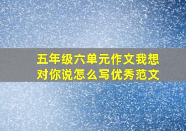 五年级六单元作文我想对你说怎么写优秀范文