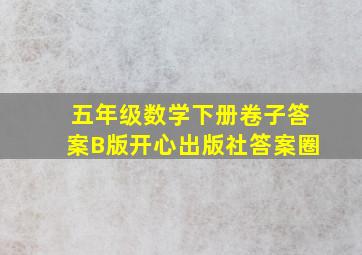 五年级数学下册卷子答案B版开心出版社答案圈