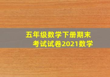 五年级数学下册期末考试试卷2021数学