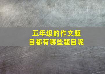 五年级的作文题目都有哪些题目呢