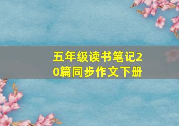 五年级读书笔记20篇同步作文下册