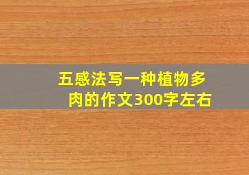 五感法写一种植物多肉的作文300字左右