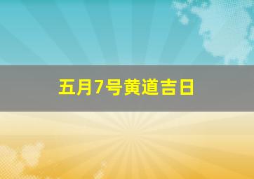 五月7号黄道吉日