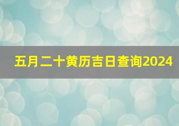 五月二十黄历吉日查询2024